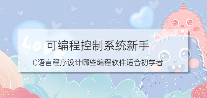 可编程控制系统新手 C语言程序设计哪些编程软件适合初学者？